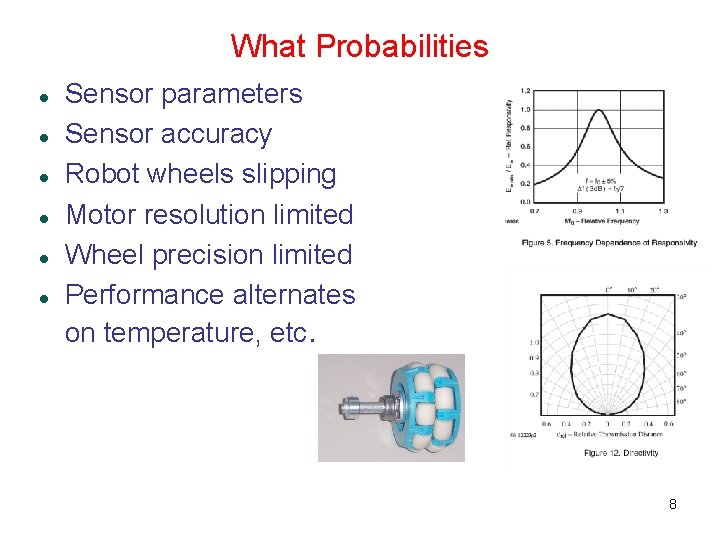 What Probabilities Sensor parameters Sensor accuracy Robot wheels slipping Motor resolution limited Wheel precision What Probabilities Sensor parameters Sensor accuracy Robot wheels slipping Motor resolution limited Wheel precision