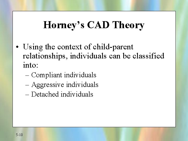 Horney’s CAD Theory • Using the context of child-parent relationships, individuals can be classified