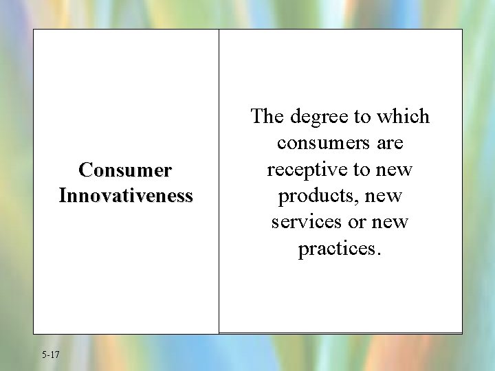 Consumer Innovativeness 5 -17 The degree to which consumers are receptive to new products,