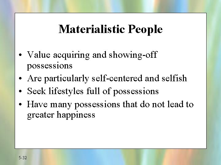 Materialistic People • Value acquiring and showing-off possessions • Are particularly self-centered and selfish