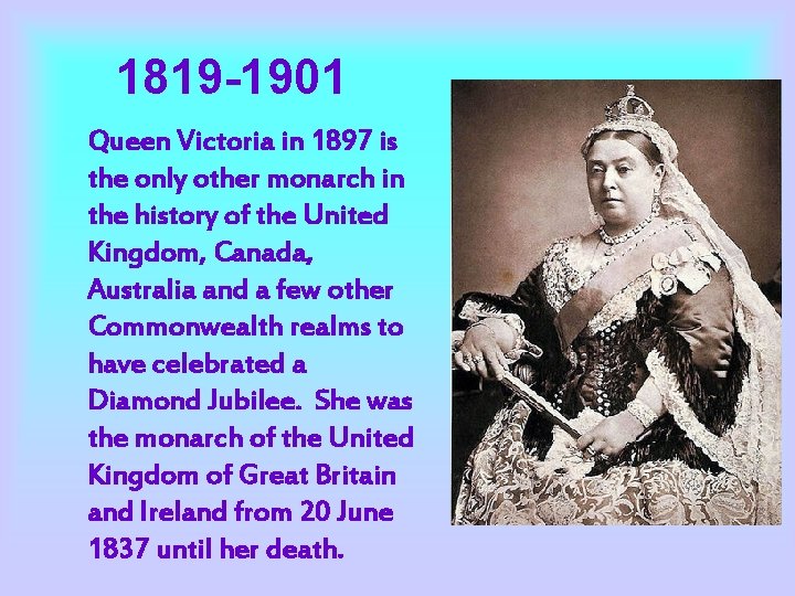 1819 -1901 Queen Victoria in 1897 is the only other monarch in the history