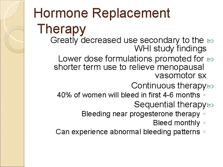 Hormone Replacement Therapy Greatly decreased use secondary to the WHI study findings Lower dose