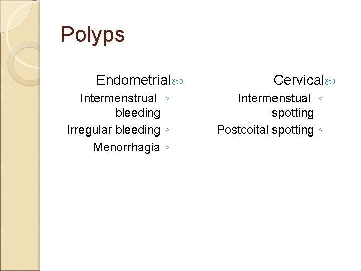 Polyps Endometrial Intermenstrual ◦ bleeding Irregular bleeding ◦ Menorrhagia ◦ Cervical Intermenstual ◦ spotting