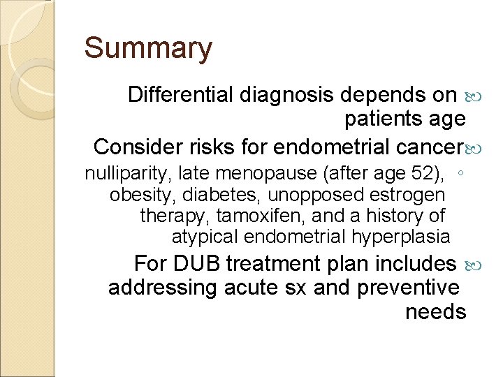 Summary Differential diagnosis depends on patients age Consider risks for endometrial cancer nulliparity, late