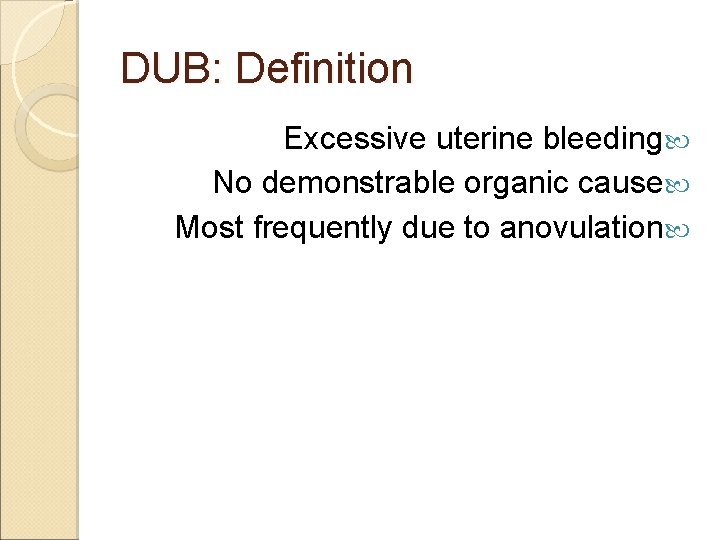 DUB: Definition Excessive uterine bleeding No demonstrable organic cause Most frequently due to anovulation
