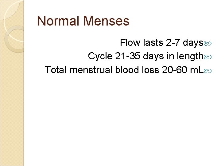 Normal Menses Flow lasts 2 -7 days Cycle 21 -35 days in length Total