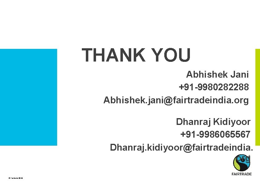 THANK YOU Abhishek Jani +91 -9980282288 Abhishek. jani@fairtradeindia. org Dhanraj Kidiyoor +91 -9986065567 Dhanraj.