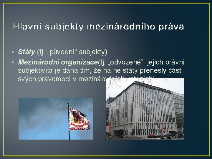 Hlavní subjekty mezinárodního práva • Státy (tj. „původní“ subjekty) • Mezinárodní organizace(tj. „odvozené“, jejich