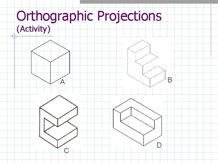 Orthographic Projections (Activity) B A C D 