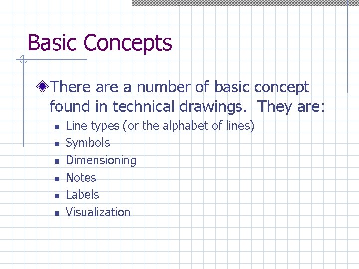 Basic Concepts There a number of basic concept found in technical drawings. They are: