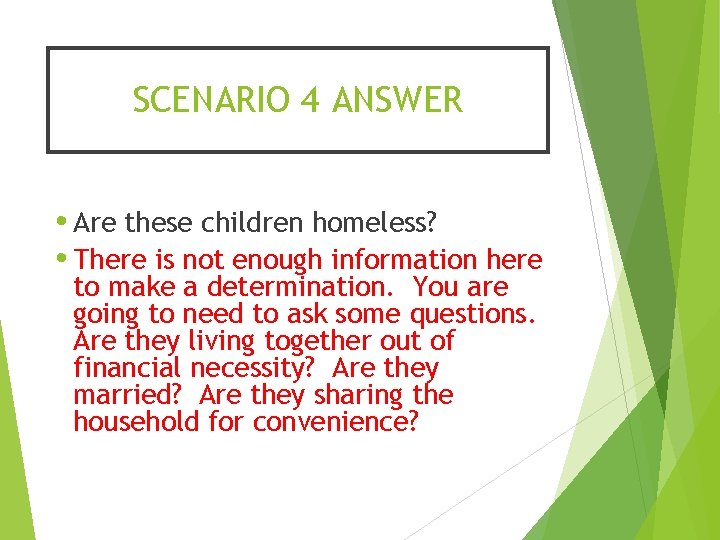 SCENARIO 4 ANSWER • Are these children homeless? • There is not enough information