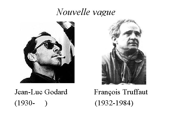 Nouvelle vague Jean-Luc Godard (1930 - ) François Truffaut (1932 -1984) 