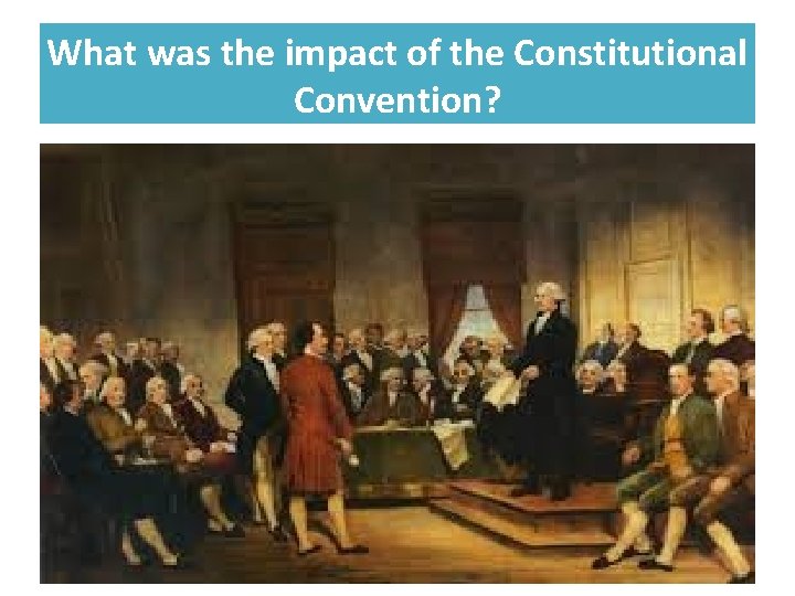 What was the impact of the Constitutional Convention? Short Term Effects • Establishment of