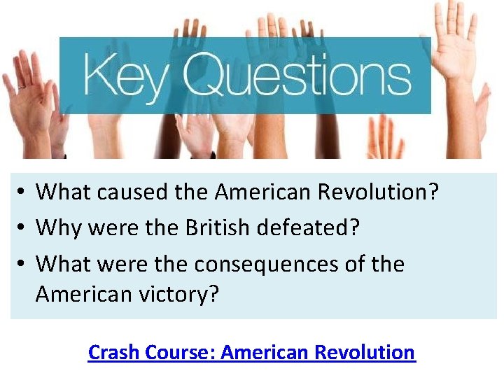  • What caused the American Revolution? • Why were the British defeated? •