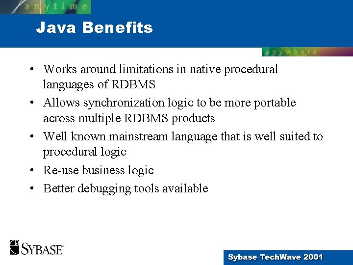 Java Benefits • Works around limitations in native procedural languages of RDBMS • Allows