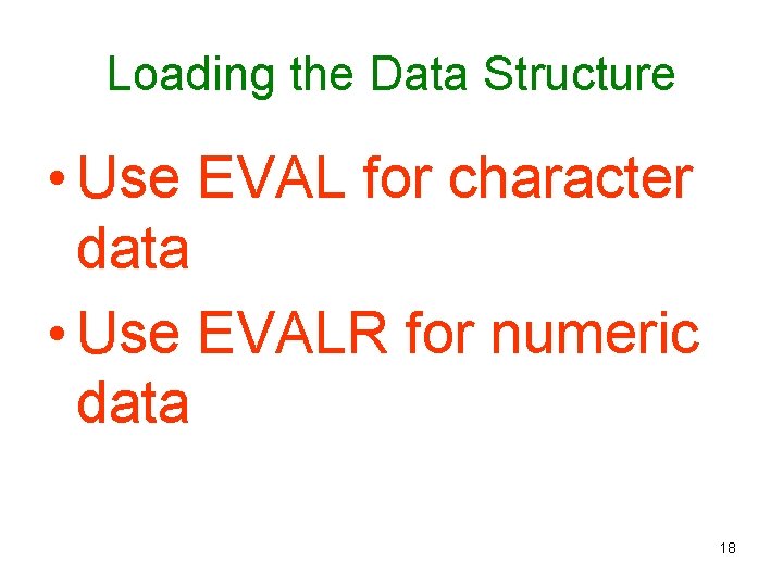 Loading the Data Structure • Use EVAL for character data • Use EVALR for