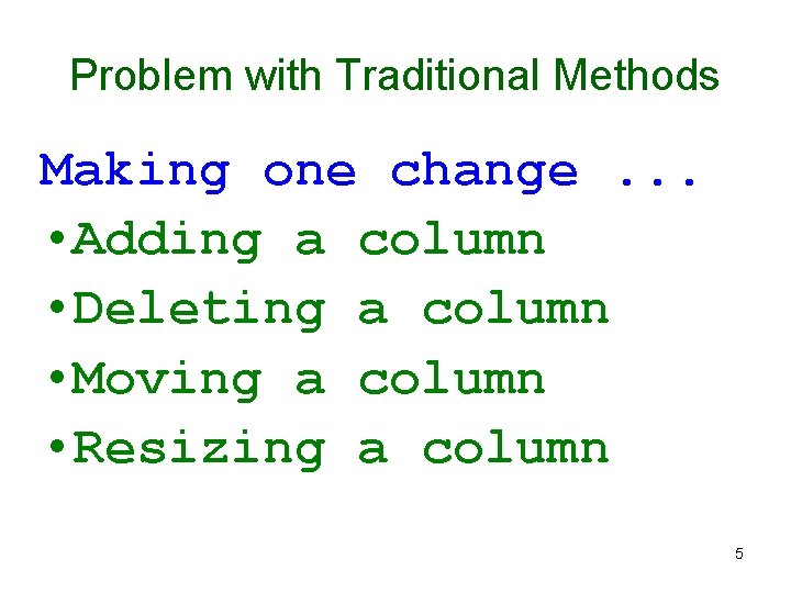 Problem with Traditional Methods Making one change. . . • Adding a column •