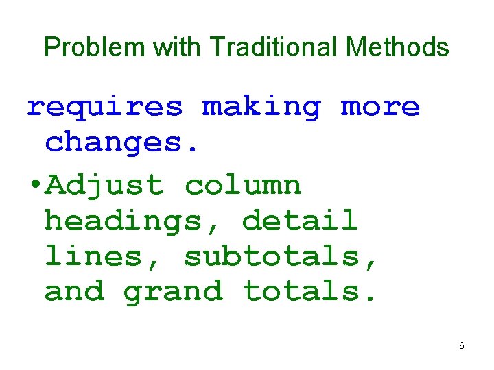 Problem with Traditional Methods requires making more changes. • Adjust column headings, detail lines,