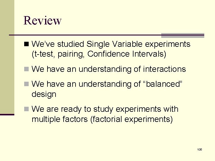 Review n We’ve studied Single Variable experiments (t-test, pairing, Confidence Intervals) n We have