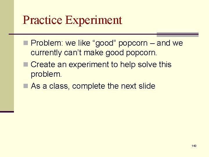 Practice Experiment n Problem: we like “good” popcorn – and we currently can’t make