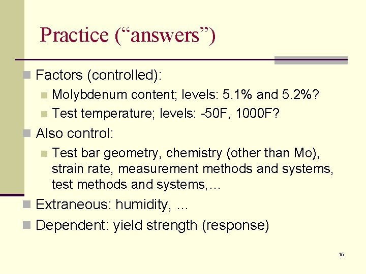 Practice (“answers”) n Factors (controlled): n Molybdenum content; levels: 5. 1% and 5. 2%?