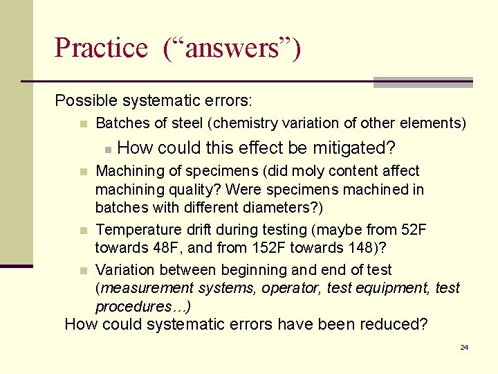 Practice (“answers”) Possible systematic errors: n Batches of steel (chemistry variation of other elements)