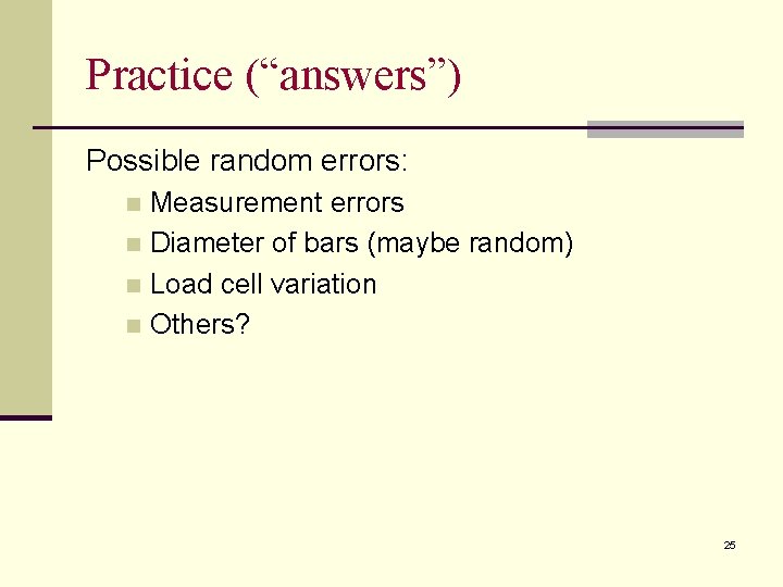 Practice (“answers”) Possible random errors: Measurement errors n Diameter of bars (maybe random) n