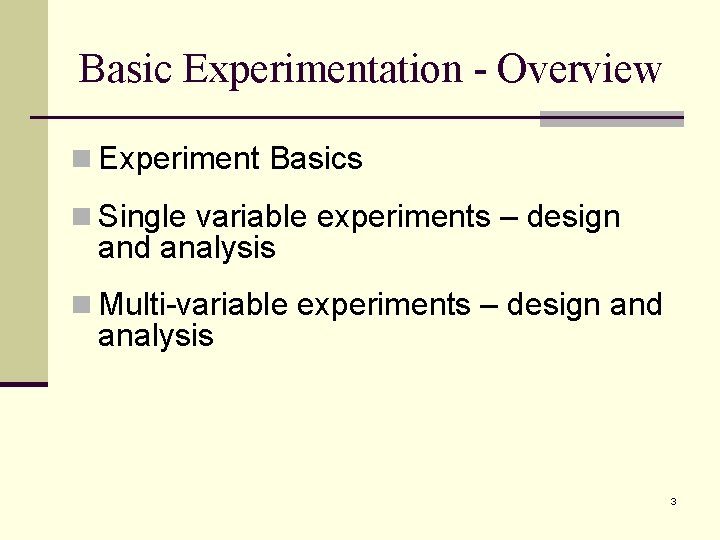 Basic Experimentation - Overview n Experiment Basics n Single variable experiments – design and