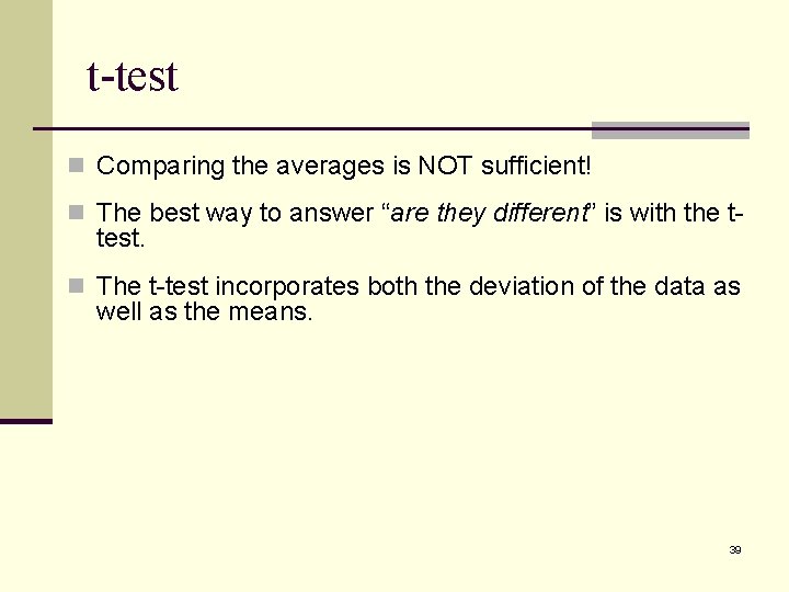 t-test n Comparing the averages is NOT sufficient! n The best way to answer