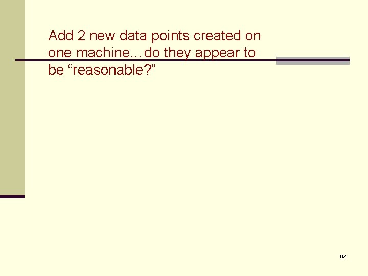 Add 2 new data points created on one machine…do they appear to be “reasonable?