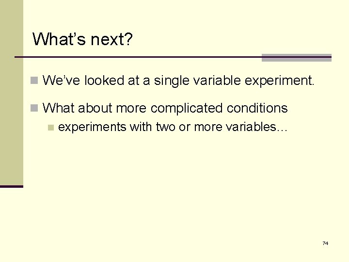 What’s next? n We’ve looked at a single variable experiment. n What about more