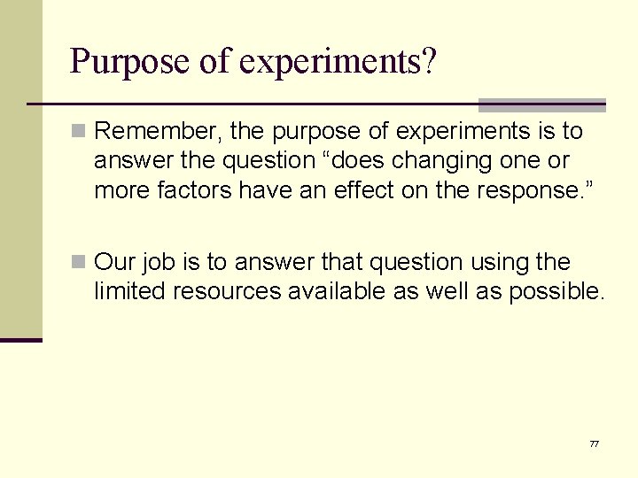 Purpose of experiments? n Remember, the purpose of experiments is to answer the question