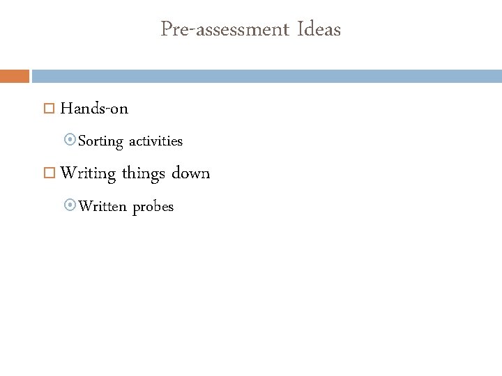 Pre-assessment Ideas Hands-on Sorting activities Writing things down Written probes 