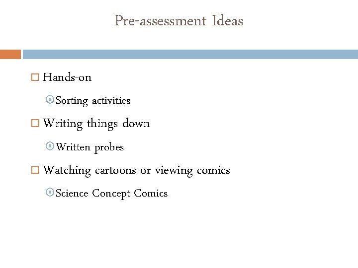 Pre-assessment Ideas Hands-on Sorting Writing things down Written activities probes Watching cartoons or viewing