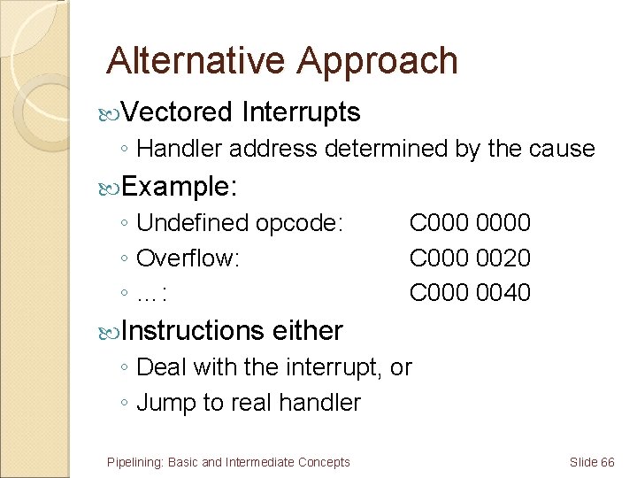 Alternative Approach Vectored Interrupts ◦ Handler address determined by the cause Example: ◦ Undefined
