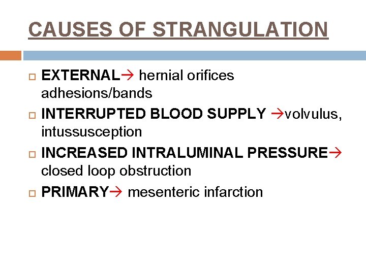 CAUSES OF STRANGULATION EXTERNAL hernial orifices adhesions/bands INTERRUPTED BLOOD SUPPLY volvulus, intussusception INCREASED INTRALUMINAL