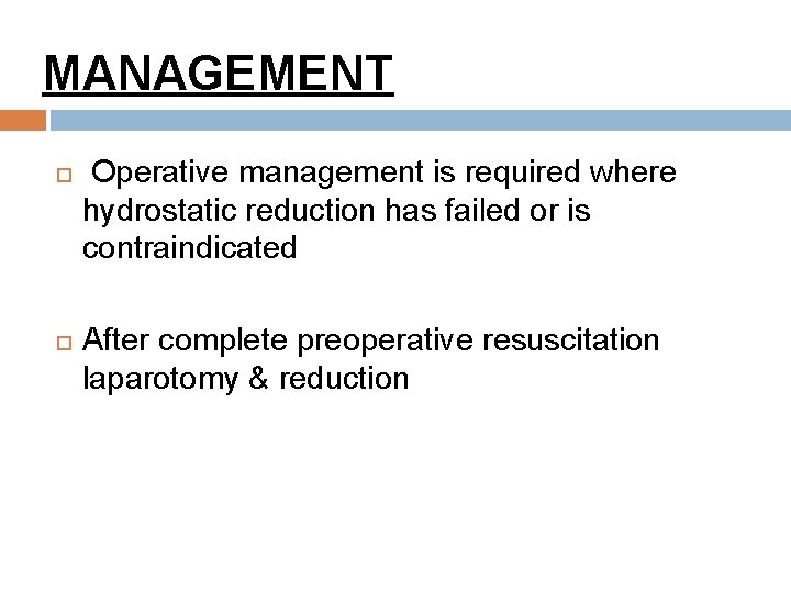 MANAGEMENT Operative management is required where hydrostatic reduction has failed or is contraindicated After