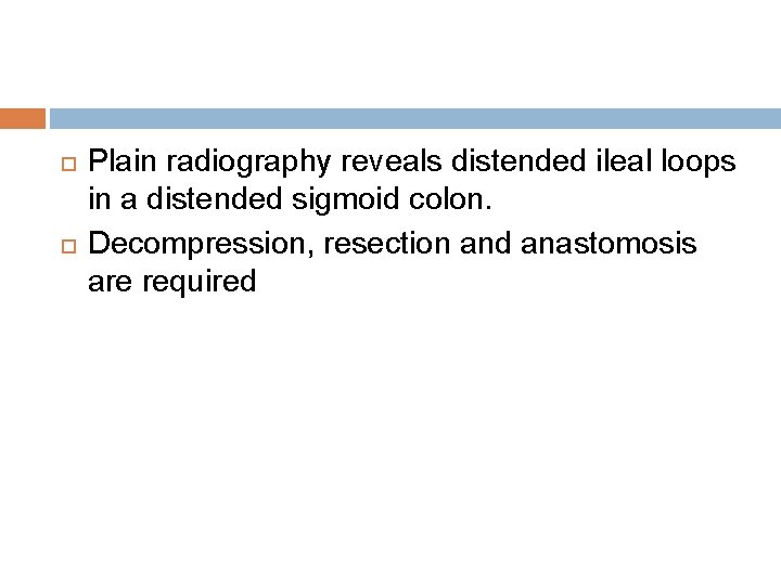  Plain radiography reveals distended ileal loops in a distended sigmoid colon. Decompression, resection