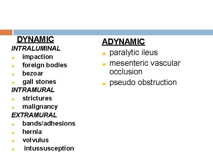 DYNAMIC INTRALUMINAL impaction foreign bodies bezoar gall stones INTRAMURAL strictures malignancy EXTRAMURAL bands/adhesions hernia