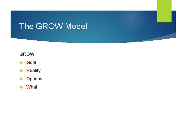 The GROW Model GROW Goal Reality Options What 