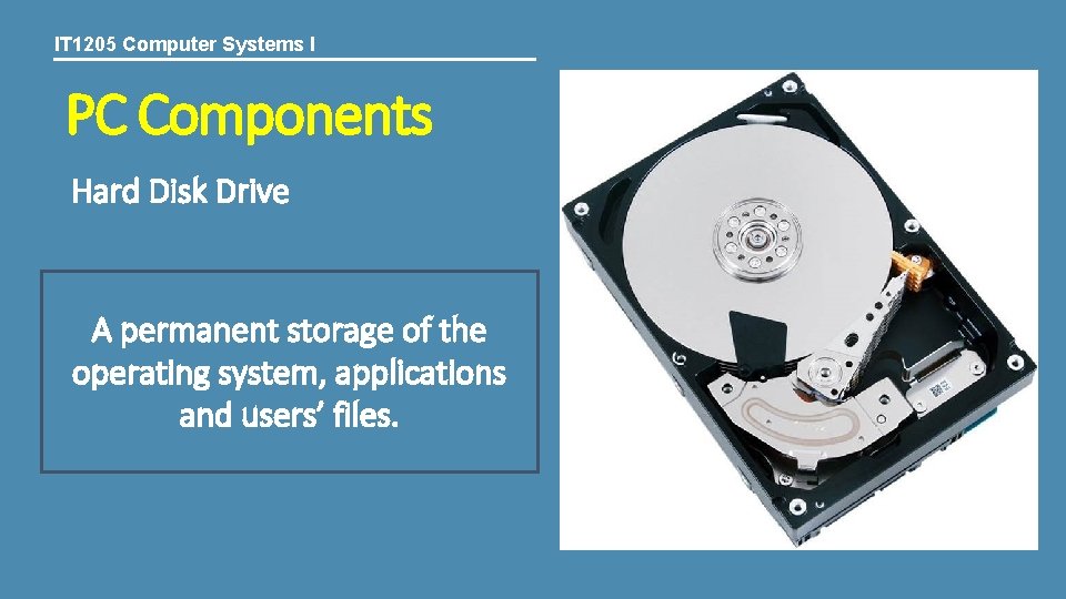 IT 1205 Computer Systems I PC Components Hard Disk Drive A permanent storage of