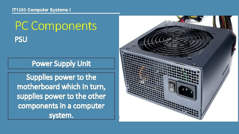 IT 1205 Computer Systems I PC Components PSU Power Supply Unit Supplies power to