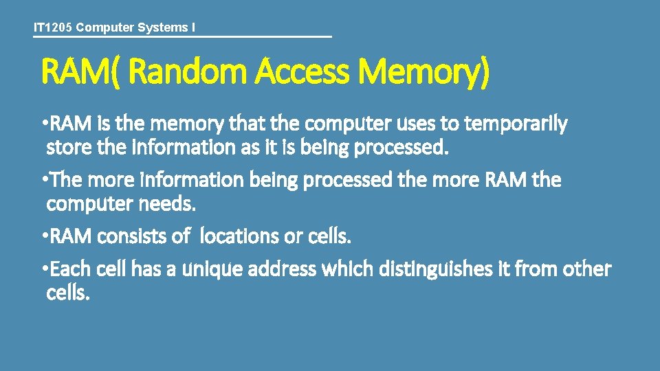 IT 1205 Computer Systems I RAM( Random Access Memory) • RAM is the memory