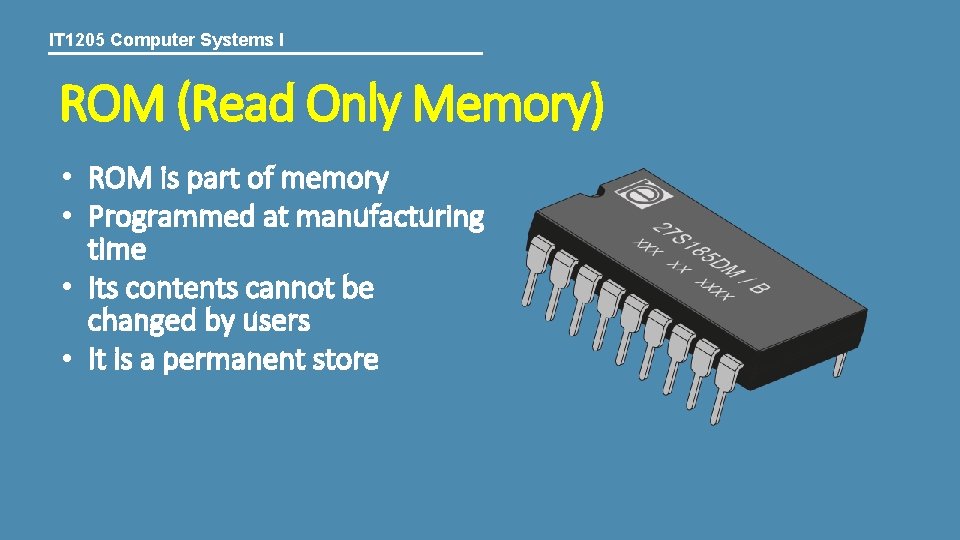 IT 1205 Computer Systems I ROM (Read Only Memory) • ROM is part of