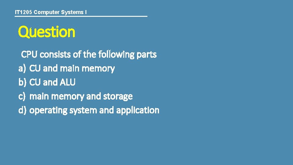 IT 1205 Computer Systems I Question CPU consists of the following parts a) CU