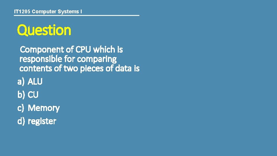 IT 1205 Computer Systems I Question Component of CPU which is responsible for comparing