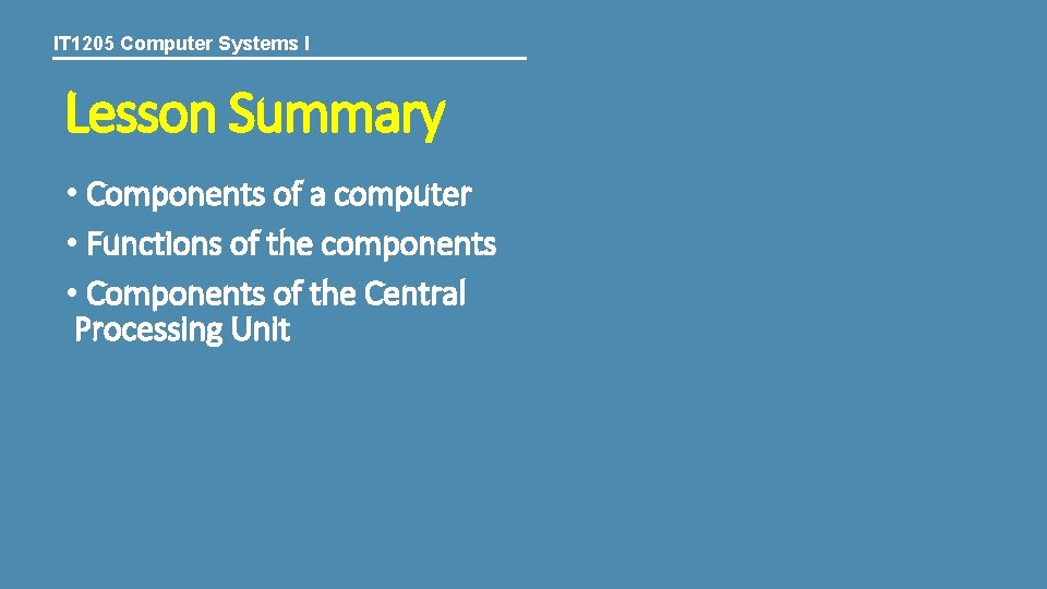 IT 1205 Computer Systems I Lesson Summary • Components of a computer • Functions