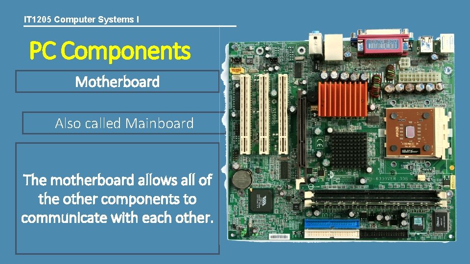 IT 1205 Computer Systems I PC Components Motherboard Also called Mainboard The motherboard allows