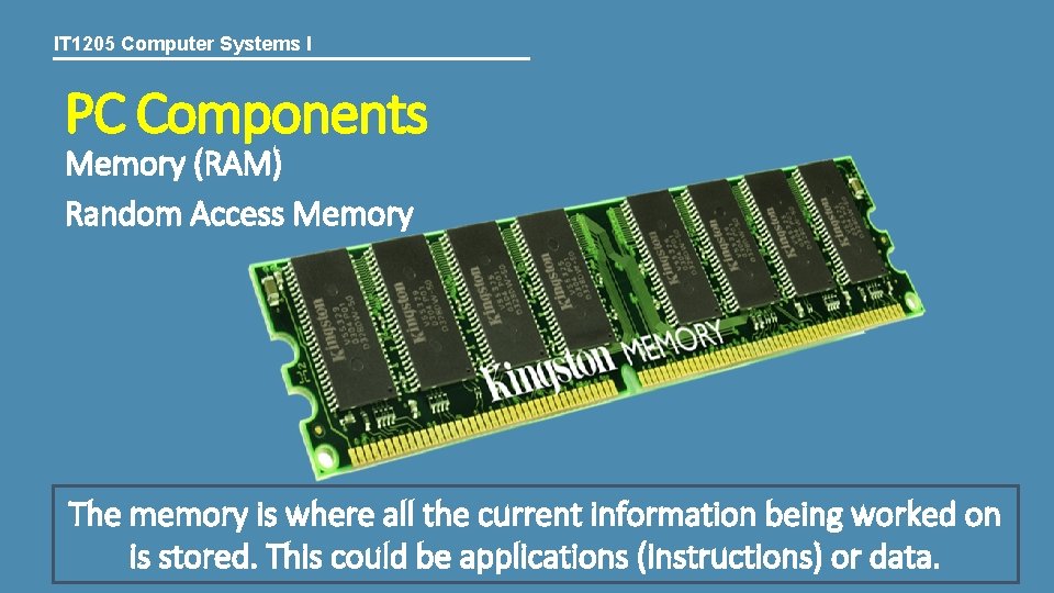 IT 1205 Computer Systems I PC Components Memory (RAM) Random Access Memory The memory