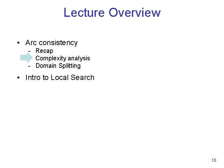 Lecture Overview • Arc consistency - Recap - Complexity analysis - Domain Splitting •